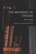 The Meaning of Disease: an Inquiry in the Field of Medical Philosophy