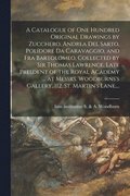 A Catalogue of One Hundred Original Drawings by Zucchero, Andrea Del Sarto, Polidore Da Caravaggio, and Fra Bartolomeo, Collected by Sir Thomas Lawrence, Late Presdent of the Royal Academy ... at