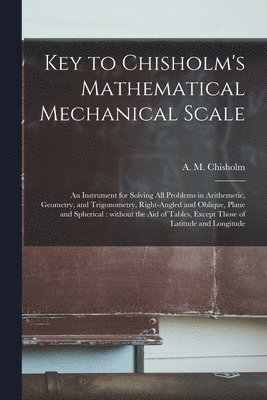 A. M. (Alexander M. ). Chisholm - Key to Chisholm's Mathematical Mechanical Scale [microform], Häftad