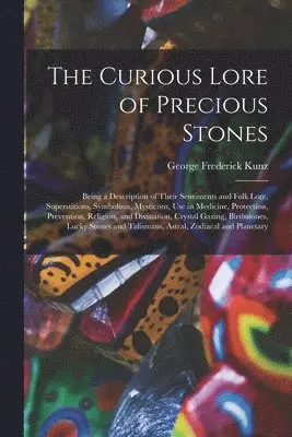 George Frederick 1856-1932 Kunz - Curious Lore of Precious Stones; Being a Description of Their Sentiments and Folk Lore, Superstitions, Symbolism, Mysticism, Use in Medicine, Protection, Prevention, Religion, and Divination, Crystal Gazing, Birthstones, Lucky Stones and Talismans, ..., Häftad. Tillgänglighet: Lägg i varukorg
