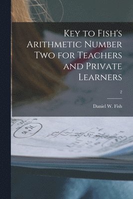 Daniel W. Fish - Key to Fish's Arithmetic Number Two for Teachers and Private Learners; 2, Häftad. Tillgänglighet: Lägg i varukorg
