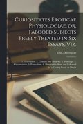 Curiositates Eroticae Physiologiae, or, Tabooed Subjects Freely Treated in Six Essays, Viz. [electronic Resource]