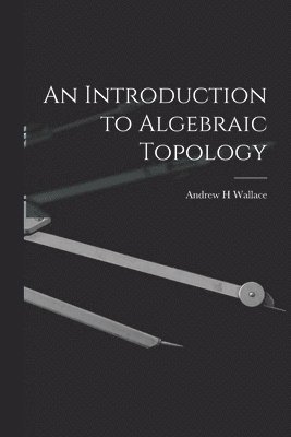 Andrew H. Wallace - An Introduction to Algebraic Topology, Häftad