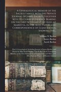 Genealogical Memoir of the Backus Family, With the Private Journal of James Backus, Together With His Correspondence Bearing on the First Settlement of Ohio, at Marietta, in 1788. Also, Papers and ...