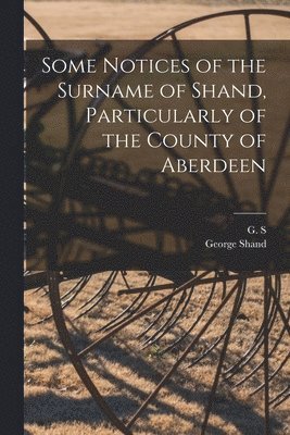 George Shand, G S - Some Notices of the Surname of Shand, Particularly of the County of Aberdeen, Häftad