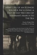 Army Life of an Illinois Soldier, Including a Day by Day Record of Sherman's March to the Sea; Letters and Diary of the Late Charles W. Wills, Private and Sergeant 8th Illinois Infantry; Lieutenant