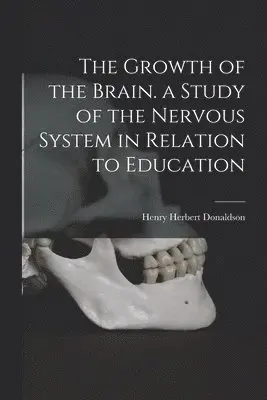 Henry Herbert 1857-1938 Donaldson - Growth of the Brain. a Study of the Nervous System in Relation to Education, Häftad. Tillgänglighet: Lägg i varukorg