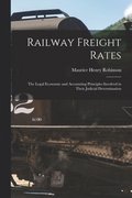 Railway Freight Rates; the Legal Economic and Accounting Principles Involved in Their Judicial Determination