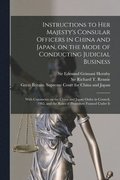 Instructions to Her Majesty's Consular Officers in China and Japan, on the Mode of Conducting Judicial Business