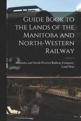 Manitoba and North-Western Railway Co - Guide Book to the Lands of the Manitoba and North-Western Railway [microform], Häftad. Tillgänglighet: Lägg i varukorg