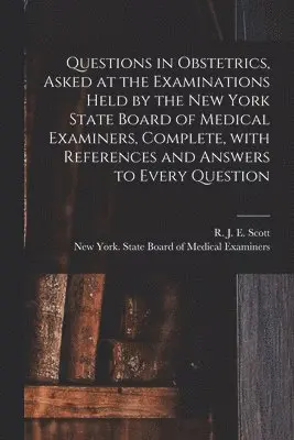 Questions in Obstetrics, Asked at the Examinations Held by the New York State Board of Medical Examiners, Complete, With References and Answers to Every Question
