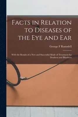 Facts in Relation to Diseases of the Eye and Ear [microform]