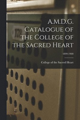 College Of The Sacred Heart - A.M.D.G. Catalogue of the College of the Sacred Heart; 1899-1900, Häftad. Tillgänglighet: Lägg i varukorg