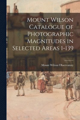Mount Wilson Observatory - Mount Wilson Catalogue of Photographic Magnitudes in Selected Areas 1-139, Häftad