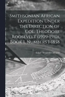 Edgar Alexander 1856-1916 Mearns - Smithsonian African Expedition Under the Direction of Col. Theodore Roosevelt (1909-1910), Book 1, Numbers 1-1858, Häftad. Tillgänglighet: Lägg i varukorg