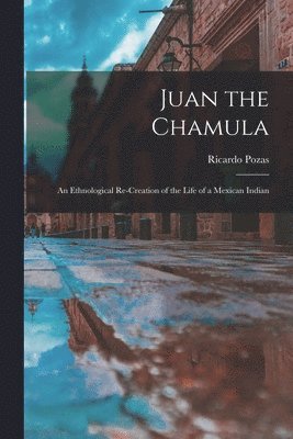 Ricardo Pozas - Juan the Chamula; an Ethnological Re-creation of the Life of a Mexican Indian, Häftad