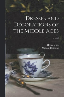 Henry 1800-1873 Shaw, William Pickering (Firm) - Dresses and Decorations of the Middle Ages; v.1, c.1, Häftad