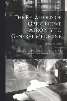 Casey a. (Casey Albert) Wood - Relations of Optic Nerve Atrophy to General Medicine [microform], Häftad. Tillgänglighet: Lägg i varukorg