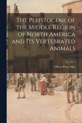 Pleistocene of the Middle Region of North America and Its Vertebrated Animals
