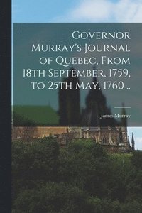 Governor Murray's Journal of Quebec, From 18th September, 1759, to 25th May, 1760 ..