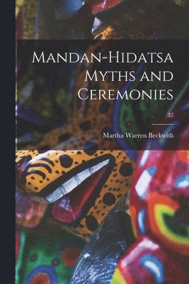 Martha Warren 1871-1959 Beckwith - Mandan-Hidatsa Myths and Ceremonies; 32, Häftad