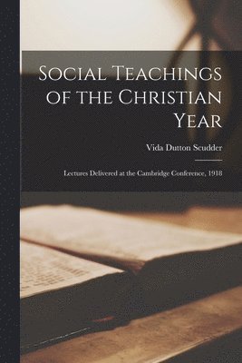 Vida Dutton 1861-1954 Scudder - Social Teachings of the Christian Year [microform]; Lectures Delivered at the Cambridge Conference, 1918, Häftad