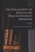 The Philosophy of Health, or, Health Without Medicine
