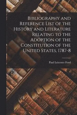 Paul Leicester 1865-1902 Ford - Bibliography and Reference List of the History and Literature Relating to the Adoption of the Constitution of the United States, 1787-8, Häftad. Tillgänglighet: Lägg i varukorg