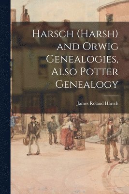 Harsch (Harsh) and Orwig Genealogies, Also Potter Genealogy, Häftad