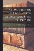 A Few Notes on the Production of Iron and Steel in Ontario [microform]