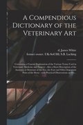 A Compendious Dictionary of the Veterinary Art