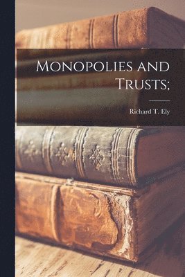 Richard T. (Richard Theodore) . Ely - Monopolies and Trusts [microform];, Häftad