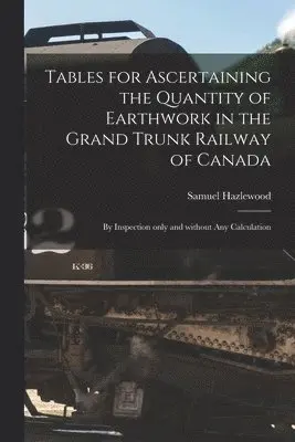 Tables for Ascertaining the Quantity of Earthwork in the Grand Trunk Railway of Canada [microform]
