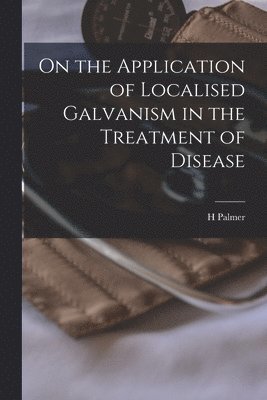 H Palmer - On the Application of Localised Galvanism in the Treatment of Disease [microform], Häftad. Tillgänglighet: Lägg i varukorg
