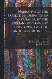 Narrative of the Expedition Despatched to Musahdu by the Liberian Government Under Benjamin J. K. Anderson, Sr., in 1874