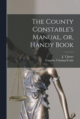 J. T. Jones, Canada Criminal Code - County Constable's Manual, or, Handy Book [microform], Häftad