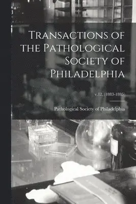 Transactions of the Pathological Society of Philadelphia; v.12, (1883-1885)