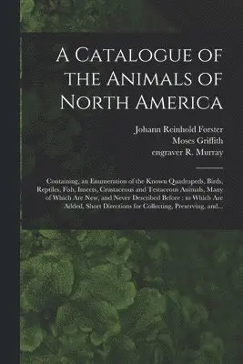 Johann Reinhold 1729-1798 Forster, R Engraver Murray, Moses Ca Griffith - Catalogue of the Animals of North America, Häftad. Tillgänglighet: Lägg i varukorg