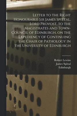 Robert Lewins, James Spittal, Edinburgh (Scotland) - Letter to the Right Honourable Sir James Spittal, Lord Provost, to the Magistrates and Town-Council of Edinburgh, on the Expediency of Continuing the Chair of Pathology in the University of Edinburgh, Häftad. Tillgänglighet: Lägg i varukorg