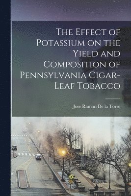 The Effect of Potassium on the Yield and Composition of Pennsylvania Cigar-leaf Tobacco [microform], Häftad