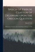 Speech of John M. Clayton of Delaware Upon the Oregon Question [microform]