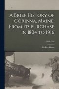 A Brief History of Corinna, Maine, From Its Purchase in 1804 to 1916; 1804-1916