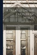 A Treatise on the Culture of Wheat