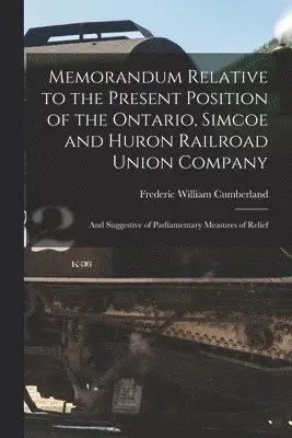 Frederic William 1821-1881 Cumberland - Memorandum Relative to the Present Position of the Ontario, Simcoe and Huron Railroad Union Company [microform], Häftad. Tillgänglighet: Lägg i varukorg