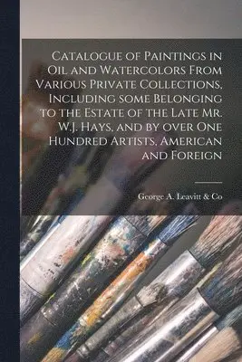 George a Leavitt & Co - Catalogue of Paintings in Oil and Watercolors From Various Private Collections, Including Some Belonging to the Estate of the Late Mr. W.J. Hays, and by Over One Hundred Artists, American and Foreign, Häftad. Tillgänglighet: Lägg i varukorg