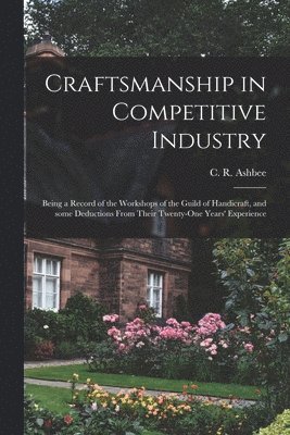 C. R. (Charles Robert) Ashbee - Craftsmanship in Competitive Industry; Being a Record of the Workshops of the Guild of Handicraft, and Some Deductions From Their Twenty-one Years' Experience, Häftad. Tillgänglighet: Lägg i varukorg