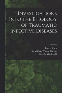 Investigations Into the Etiology of Traumatic Infective Diseases [electronic Resource]