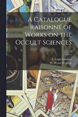 F. Leigh (Frederick Leigh) Gardner, W. Wynn (William Wynn) Westcott - Catalogue Raisonné of Works on the Occult Sciences; 1, Häftad. Tillgänglighet: Lägg i varukorg