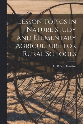 D. Wiley (David Wiley) Hamilton - Lesson Topics in Nature Study and Elementary Agriculture for Rural Schools [microform], Häftad. Tillgänglighet: Lägg i varukorg
