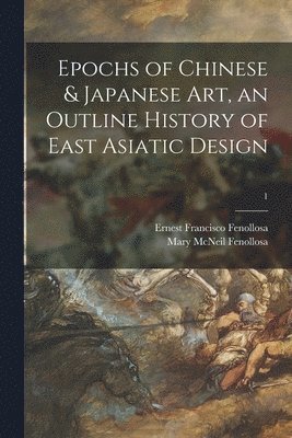 Ernest Francisco 1853-1908 Fenollosa, Mary McNeil Fenollosa - Epochs of Chinese & Japanese Art, an Outline History of East Asiatic Design; 1, Häftad. Tillgänglighet: Lägg i varukorg